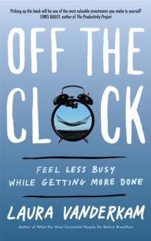 Off the Clock : Feel Less Busy While Getting More Done