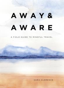 Away & Aware : A Field Guide to Mindful Travel