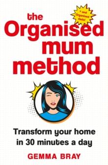 The Organised Mum Method : Transform your home in 30 minutes a day