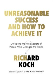 Unreasonable Success and How to Achieve It : Unlocking the Nine Secrets of People Who Changed the World