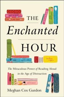 The Enchanted Hour : The Miraculous Power of Reading Aloud in the Age of Distraction