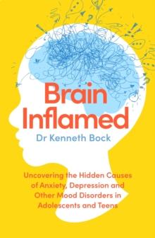 Brain Inflamed : Uncovering the hidden causes of anxiety, depression and other mood disorders in adolescents and teens