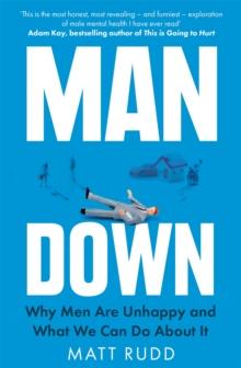 Man Down : Why Men Are Unhappy and What We Can Do About It