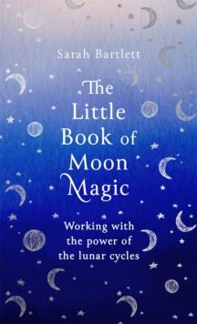 The Little Book Of Moon Magic : Working With The Power Of The Lunar Cycles