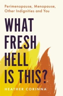 What Fresh Hell Is This? : Perimenopause, Menopause, Other Indignities and You