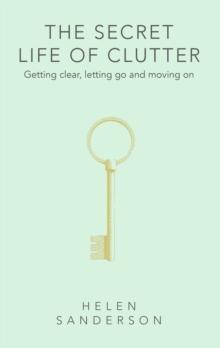 The Secret Life of Clutter : Getting clear, letting go and moving on