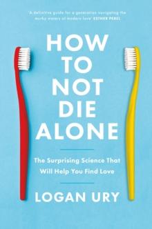 How to Not Die Alone : The Surprising Science That Will Help You Find Love