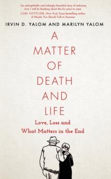 A Matter of Death and Life : Love, Loss and What Matters in the End