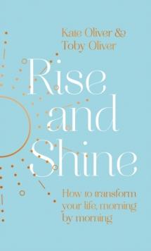 Rise and Shine : How to transform your life, morning by morning