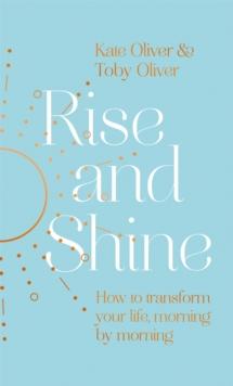 Rise and Shine : How to transform your life, morning by morning