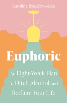 Euphoric : An Eight-Week Plan to Ditch Alcohol and Reclaim Your Life