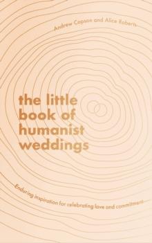 The Little Book of Humanist Weddings : Enduring inspiration for celebrating love and commitment