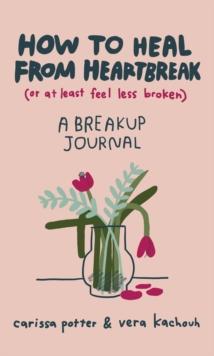 How to Heal from Heartbreak (or at Least Feel Less Broken) : A Break-up Journal