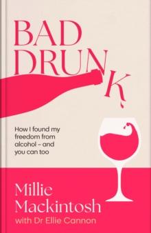 Bad Drunk : How I found my freedom from alcohol - and you can too