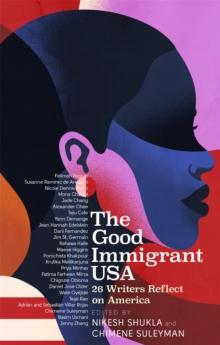 The Good Immigrant USA : 26 Writers on America, Immigration and Home