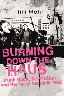 Burning Down The Haus : Punk Rock, Revolution and the Fall of the Berlin Wall