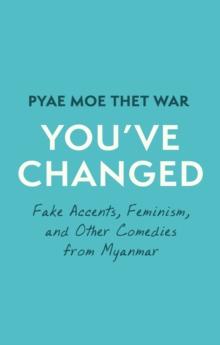 You've Changed : Fake Accents, Feminism, and Other Comedies from Myanmar