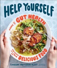 Help Yourself : A Guide to Gut Health for People Who Love Delicious Food