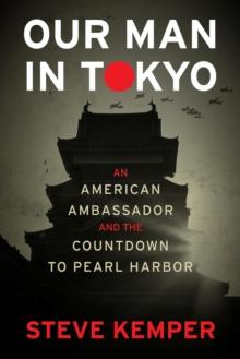 Our Man In Tokyo : An American Ambassador and the Countdown to Pearl Harbor