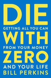 Die with Zero : Getting All You Can from Your Money and Your Life