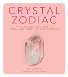 Crystal Zodiac : An Astrological Guide to Enhancing Your Life with Crystals