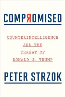 Compromised : Counterintelligence and the Threat of Donald J. Trump