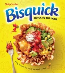 Betty Crocker Bisquick Quick To The Table : Easy Recipes for Food You Want to Eat