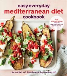 Easy Everyday Mediterranean Diet Cookbook : 125 Delicious Recipes from the Healthiest Lifestyle on the Planet