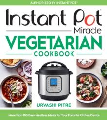 Instant Pot Miracle Vegetarian Cookbook : More than 100 Easy Meatless Meals for Your Favorite Kitchen Device