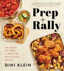 Prep And Rally : An Hour of Prep, A Week of Delicious Meals