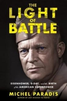 The Light of Battle : Eisenhower, D-Day, and the Birth of the American Superpower