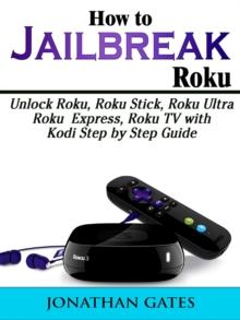 How to Jailbreak Roku : Unlock Roku, Roku Stick, Roku Ultra, Roku Express, Roku TV with Kodi Step by Step Guide