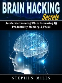 Brain Hacking Secrets : Accelerate Learning While Increasing IQ, Productivity, Memory, & Focus