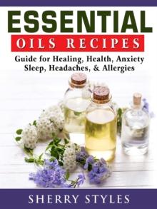 Essential Oils Recipes : Guide for Healing, Health, Anxiety, Sleep, Headaches, & Allergies