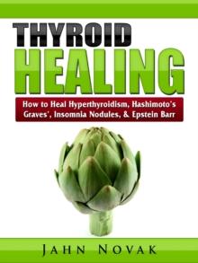 Thyroid Healing : How to Heal Hyperthyroidism, Hashimoto's, Graves', Insomnia, Nodules, & Epstein Barr