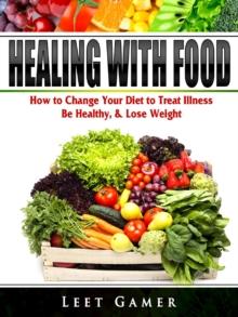 Healing with Food : How to Change Your Diet to Treat Illness, Be Healthy, & Lose Weight