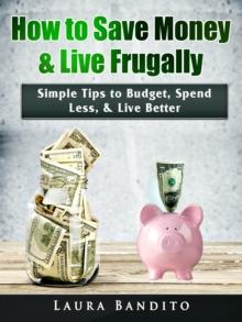 How to Save Money & Live Frugally : Simple Tips to Budget, Spend Less, & Live Better