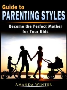 Guide to Parenting Styles : Become the Perfect Mother for Your Kids