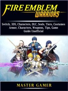 Fire Emblem Warriors, Switch, 3DS, Characters, DLC, Seals, Tiers, Costumes, Armor, Characters, Weapons, Tips, Game Guide Unofficial