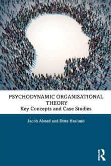 Psychodynamic Organisational Theory : Key Concepts and Case Studies