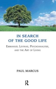 In Search of the Good Life : Emmanuel Levinas, Psychoanalysis and the Art of Living