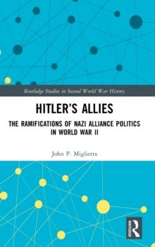 Hitlers Allies : The Ramifications of Nazi Alliance Politics in World War II