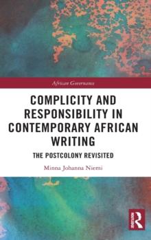 Complicity and Responsibility in Contemporary African Writing : The Postcolony Revisited