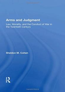 Arms And Judgment : Law, Morality, And The Conduct Of War In The 20th Century