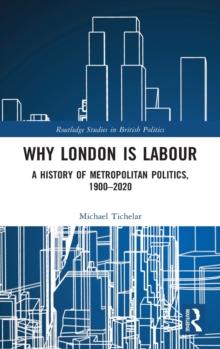 Why London is Labour : A History of Metropolitan Politics, 1900-2020