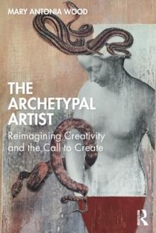 The Archetypal Artist : Reimagining Creativity and the Call to Create