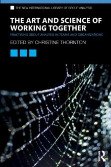 The Art and Science of Working Together : Practising Group Analysis in Teams and Organisations