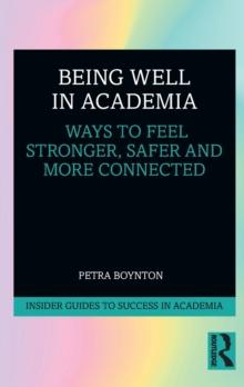 Being Well in Academia : Ways to Feel Stronger, Safer and More Connected