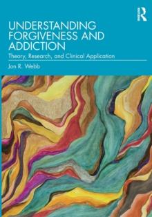 Understanding Forgiveness and Addiction : Theory, Research, and Clinical Application