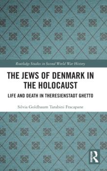 The Jews of Denmark in the Holocaust : Life and Death in Theresienstadt Ghetto